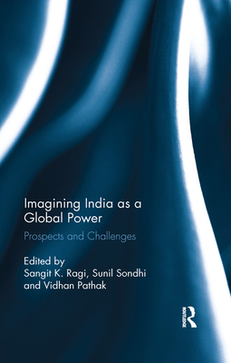 Imagining India as a Global Power: Prospects and Challenges - Ragi, Sangit K. (Editor), and Sondhi, Sunil (Editor), and Pathak, Vidhan (Editor)