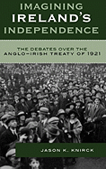 Imagining Ireland's Independence: The Debates Over the Anglo-Irish Treaty of 1921