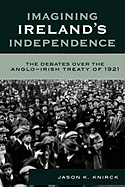 Imagining Ireland's Independence: The Debates over the Anglo-Irish Treaty of 1921