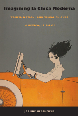 Imagining la Chica Moderna: Women, Nation, and Visual Culture in Mexico, 1917-1936 - Hershfield, Joanne, Dr.