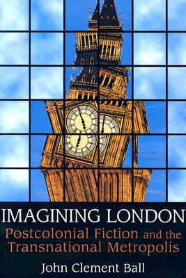 Imagining London: Postcolonial Fiction and the Transnational Metropolis - Ball, John Clement