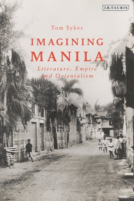 Imagining Manila: Literature, Empire and Orientalism - Sykes, Tom