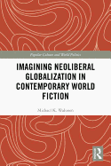 Imagining Neoliberal Globalization in Contemporary World Fiction