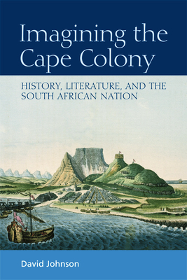 Imagining the Cape Colony: History, Literature, and the South African Nation - Johnson, David