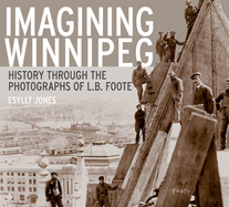 Imagining Winnipeg: History Through the Photographs of L.B. Foote