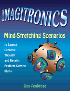 Imagitronics: Mind-Stretching Scenarios to Launch Creative Thought and Develop Problem-Solving Skills - Ambrose, Donald, and Ambrose, Don