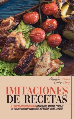 Imitaciones de Recetas: El Libro de Cocina Definitivo con Recetas Rpidas y Fciles de Tus Restaurantes Favoritos que Puedes Hacer en Casa (Copycat Cookbook, Spanish Version) - Moreno, Alejandra, and Chang, Emily