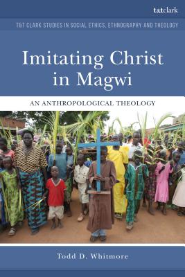 Imitating Christ in Magwi: An Anthropological Theology - Whitmore, Todd D (Editor), and Vigen, Aana Marie (Editor), and McBride, Jennifer (Editor)