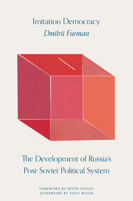 Imitation Democracy: The Development of Russia's Post-Soviet Political System - Furman, Dmitrii, and Gessen, Keith (Foreword by), and Wood, Tony (Afterword by)