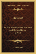 Imitation: Or the Mimetic Force in Nature and Human Nature (1900)
