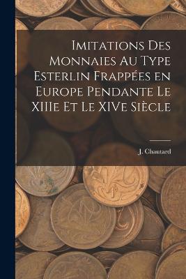 Imitations des monnaies au type esterlin frappes en Europe pendante le XIIIe et le XIVe sicle - Chautard, J (Jules) 1826-1901 (Creator)