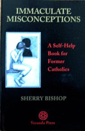 Immaculate Misconceptions: A Self-Help Book for Former Catholics - Bishop, Sherry