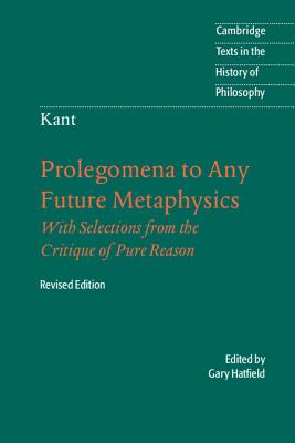 Immanuel Kant: Prolegomena to Any Future Metaphysics: That Will Be Able to Come Forward as Science: With Selections from the Critique of Pure Reason - Kant, Immanuel, and Hatfield, Gary (Edited and translated by)