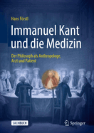 Immanuel Kant und die Medizin: Der Philosoph als Anthropologe, Arzt und Patient