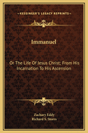 Immanuel: Or the Life of Jesus Christ; From His Incarnation to His Ascension