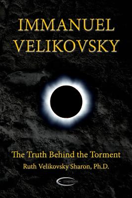 Immanuel Velikovsky - The Truth Behind The Torment - Sharon, Ruth Velikovsky, Ph.D., and Ransom, C J (Contributions by)