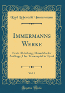 Immermanns Werke, Vol. 1: Erste Abteilung; D?sseldorfer Anf?nge; Das Trauerspiel in Tyrol (Classic Reprint)