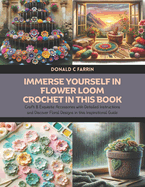 Immerse Yourself in Flower Loom Crochet in this Book: Craft 8 Exquisite Accessories with Detailed Instructions and Discover Floral Designs in this Inspirational Guide