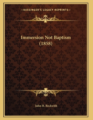 Immersion Not Baptism (1858) - Beckwith, John H