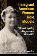 Immigrant American Women Role Models: Fifteen Inspiring Biographies, 1850-1950