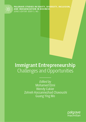 Immigrant Entrepreneurship: Challenges and Opportunities - Elmi, Mohamed (Editor), and Cukier, Wendy (Editor), and Hassannezhad Chavoushi, Zohreh (Editor)