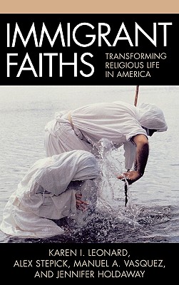 Immigrant Faiths: Transforming Religious Life in America - Leonard, Karen I (Editor), and Stepick, Alex (Editor), and Vasquez, Manuel A (Editor)