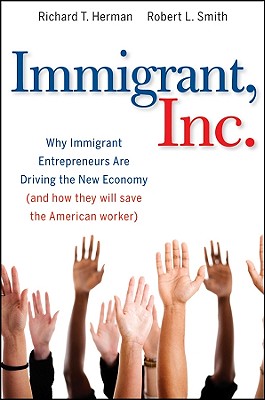 Immigrant, Inc.: Why Immigrant Entrepreneurs Are Driving the New Economy (and How They Will Save the American Worker) - Herman, Richard T, and Smith, Robert L