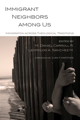 Immigrant Neighbors Among Us: Immigration Across Theological Traditions - Carroll R, M Daniel (Editor), and Snchez, Leopoldo A (Editor), and Martinez, Juan Francisco (Foreword by)