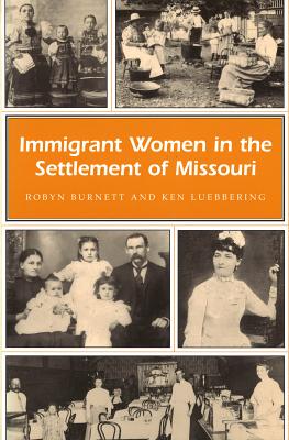 Immigrant Women in the Settlement of Missouri - Burnett, Robyn, and Luebbering, Ken