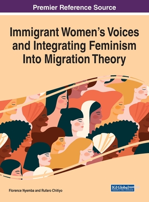 Immigrant Women's Voices and Integrating Feminism Into Migration Theory - Nyemba, Florence (Editor), and Chitiyo, Rufaro (Editor)