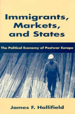 Immigrants, Markets, and States: The Political Economy of Postwar Europe - Hollifield, James F, Professor