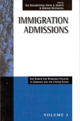 Immigration Admissions: The Search for Workable Policies in Germany and the United States - Hailbronner, Kay (Editor), and Martin, David A. (Editor), and Motomura, Hiroshi (Editor)