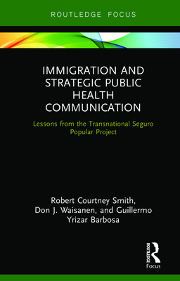 Immigration and Strategic Public Health Communication: Lessons from the Transnational Seguro Popular Project - Smith, Robert, and Waisanen, Don, and Yrizar Barbosa, Guillermo