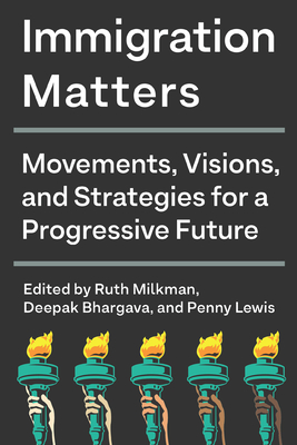Immigration Matters: Movements, Visions, and Strategies for a Progressive Future - Milkman, Ruth (Editor), and Bhargava, Deepak (Editor), and Lewis, Penny (Editor)