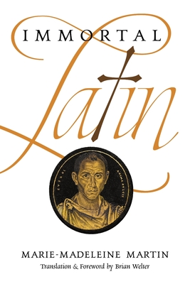 Immortal Latin - Martin, Marie-Madeleine, and Welter, Brian (Translated by)