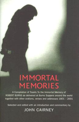 Immortal Memories: A Compilation of Toasts to the Immortal Memory of Robert Burns as Delivered at Burns Suppers Around the World - Cairney, John