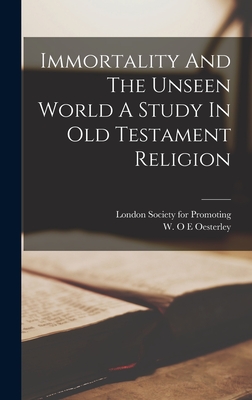 Immortality And The Unseen World A Study In Old Testament Religion - Oesterley, W O E, and London Society for Promoting (Creator)