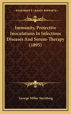 Immunity, Protective Inoculations in Infectious Diseases and Serum-Therapy (1895) - Sternberg, George Miller