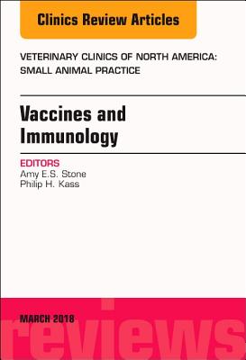 Immunology and Vaccination, an Issue of Veterinary Clinics of North America: Small Animal Practice: Volume 48-2 - Stone, Amy, DVM, and Kass, Philip H, DVM