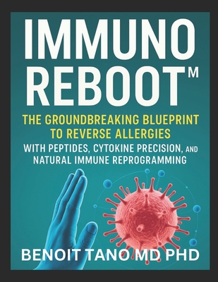 Immunoreboot(tm): The Groundbreaking Blueprint to Reverse Allergies with Peptides, Cytokine Precision, and Natural Immune Reprogramming - Tano, Benoit, MD, PhD