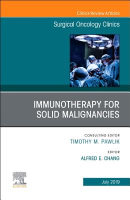 Immunotherapy for Solid Malignancies, an Issue of Surgical Oncology Clinics of North America: Volume 28-3 - Chang, Alfred E