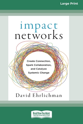 Impact Networks: Creating Connection, Sparking Collaboration, and Catalyzing Systemic Change [16pt Large Print Edition] - Ehrlichman, David