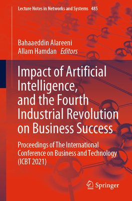 Impact of Artificial Intelligence, and the Fourth Industrial Revolution on Business Success: Proceedings of The International Conference on Business and Technology (ICBT 2021) - Alareeni, Bahaaeddin (Editor), and Hamdan, Allam (Editor)
