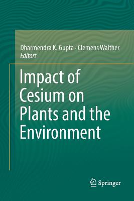 Impact of Cesium on Plants and the Environment - Gupta, Dharmendra K (Editor), and Walther, Clemens (Editor)