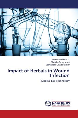 Impact of Herbals in Wound Infection - Selvin Raj a Leyon, and Vincy Sherafin Jancy, and Chandrasekar Mathialagan