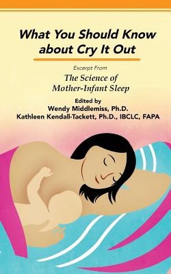 Impact of Sleep Training and Cry it Out: Excerpt from The Science of Mother-Infant Sleep - Kendall-Tackett, Kathleen, Dr., PhD, and Middlemiss, Wendy