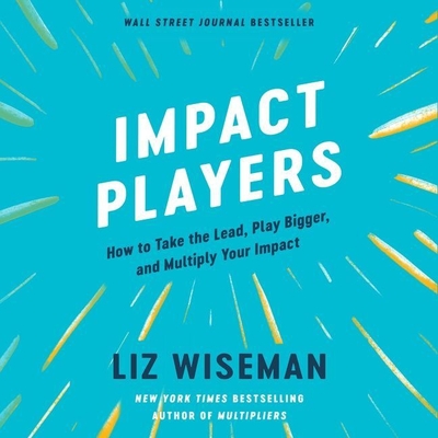 Impact Players Lib/E: How to Take the Lead, Play Bigger, and Multiply Your Impact - Wiseman, Liz (Read by)