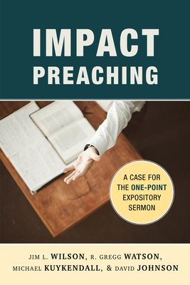 Impact Preaching: A Case for the One-Point Expository Sermon - Wilson, Jim L, and Watson, R Gregg, and Kuykendall, Michael