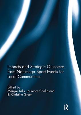 Impacts and Strategic Outcomes from Non-mega Sport Events for Local Communities - Taks, Marijke (Editor), and Chalip, Laurence (Editor), and Green, B. Christine (Editor)