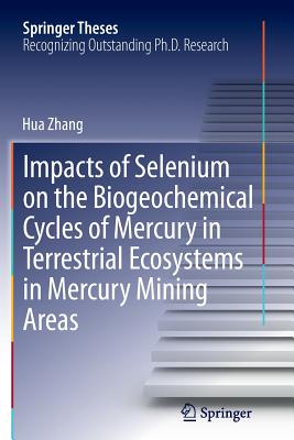 Impacts of Selenium on the Biogeochemical Cycles of Mercury in Terrestrial Ecosystems in Mercury Mining Areas - Zhang, Hua